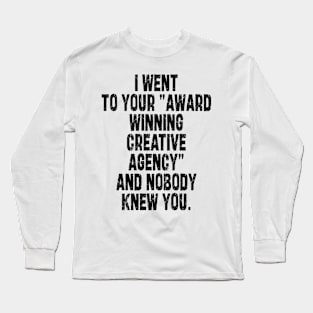 i went to your "award winning creative agency" and nobody knew you Long Sleeve T-Shirt